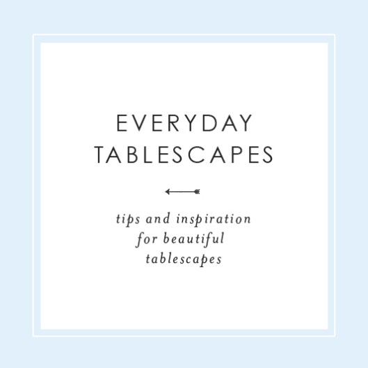 Everyday Tablescapes